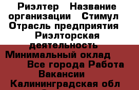 Риэлтер › Название организации ­ Стимул › Отрасль предприятия ­ Риэлторская деятельность › Минимальный оклад ­ 40 000 - Все города Работа » Вакансии   . Калининградская обл.,Советск г.